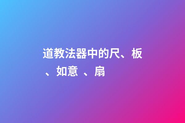 道教法器中的尺、板、如意、扇